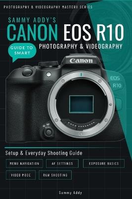 Sammy Addy's Canon EOS R10 Guide to Smart Photography & Videography - Sammy Addy - cover