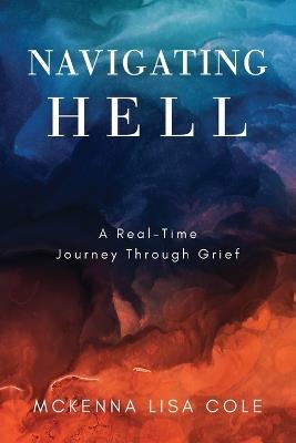 Navigating Hell: A Real-Time Journey Through Grief - McKenna Lisa Cole - cover