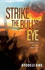Strike the Bull's Eye: Getting God to Move When You Pray