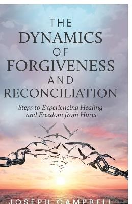 The Dynamics of Forgiveness and Reconciliation: Steps to Experiencing Healing and Freedom from Hurts - Joseph Campbell - cover