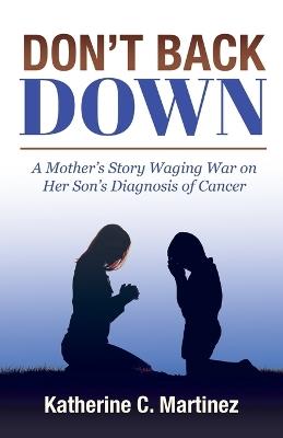 Don't Back Down: A Mother's Story Waging War on Her Son's Diagnosis of Cancer - Katherine C Martinez - cover