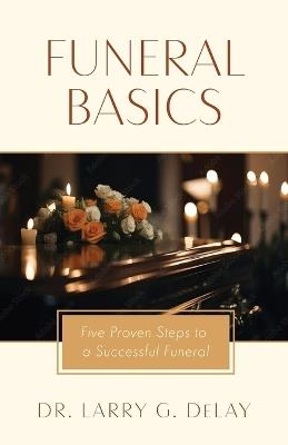 Funeral Basics: Five Proven Steps to Successful Funeral Preparation - Larry G Delay - cover