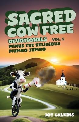 The Sacred Cow Free Devotionals Volume 5: Devotions Minus the Religious Mumbo-Jumbo - Joy Calkins - cover