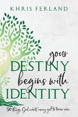 Your Destiny Begins With Identity: 30 Things God Wants Every Girl to Know Now - Khris Ferland - cover