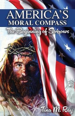 America's Moral Compass: The Beginning of Sorrows - Tina M Ray - cover