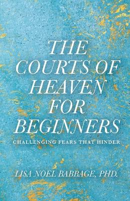 The Courts of Heaven for Beginners: Challenging Fears That Hinder - Lisa Noel Babbage - cover
