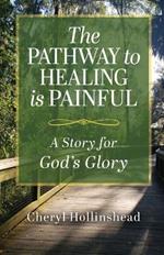 The Pathway to Healing Is Painful: A Story for God's Glory
