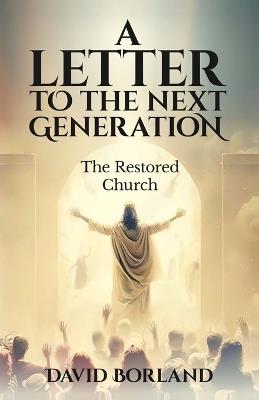 Letters to the Next Generation: The Restored Church - David Borland - cover