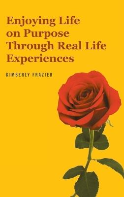 Enjoying Life on Purpose Through Real Life Experiences - Kimberly Frazier - cover