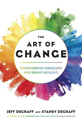 The Art of Change: Transforming Paradoxes into Breakthroughs - Jeff DeGraff,Staney DeGraff - cover