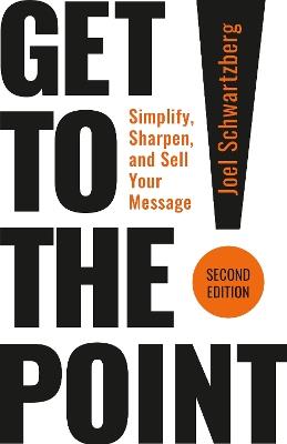 Get to the Point! Second Edition: Simplify, Sharpen, and Sell Your Message - Joel Schwartzberg - cover