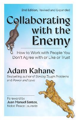 Collaborating with the Enemy, Second Edition: How to Work with People You Dont Agree with or Like or Trust - Adam Kahane,Juan Manuel Santos - cover