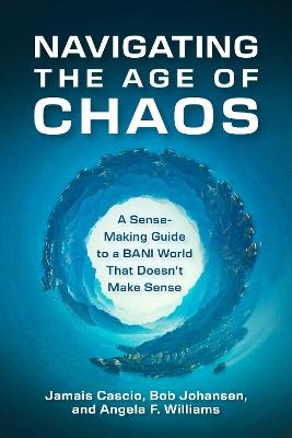 Navigating the Age of Chaos: A Sense-Making Guide to a BANI World That Doesnt Make Sense - Jamais Cascio,Bob Johansen - cover