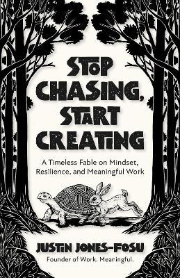 Stop Chasing, Start Creating: A Timeless Fable on Mindset, Resilience, and Meaningful Work - Justin Jones-Fosu - cover