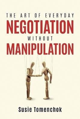 The Art of Everyday Negotiation without Manipulation - Susie Elia Tomenchok - cover