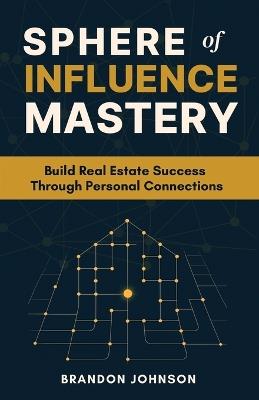 Sphere of Influence Mastery: Unlock the Power of Personal Connections to Build a Thriving Real Estate Business and Secure Your Success - Brandon Johnson - cover