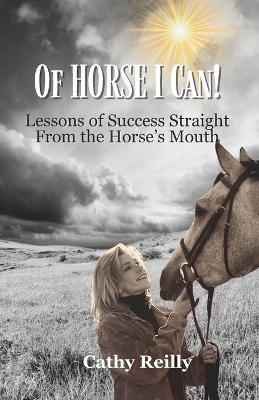 Of HORSE I Can: Lessons of Success Straight from the Horse's Mouth - Cathy Reilly - cover