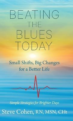Beating The Blues Today: Small Shifts, Big Changes for a Better Life - Steve Cohen - cover