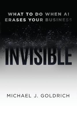 Invisible: What to Do When AI Erases Your Business - Michael J Goldrich - cover