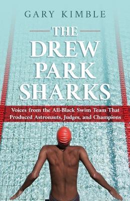The Drew Park Sharks: Voices from the All-Black Swim Team That Produced Astronauts, Judges, and Champions - Gary Kimble - cover