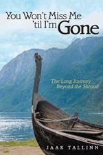 You Won't Miss Me 'til I'm Gone: The Long Journey Beyond the Shroud