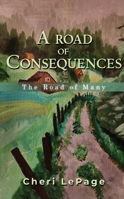 A Road Of Consequences: The Road Of Many - Cheri Lepage - cover