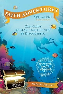 Faith Adventures-Volume One, New Edition: Can God's Unsearchable Riches Be Discovered? - Norman E Sergent - cover
