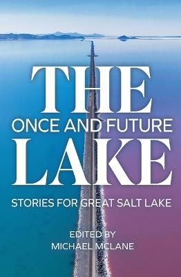 The Once and Future Lake: Stories for Great Salt Lake - Terry Tempest Williams,Rob Carney,Danielle Beazer Dubrasky - cover
