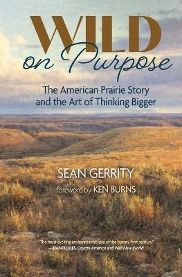 Wild on Purpose: The American Prairie Story and the Art of Thinking Bigger - Sean Gerrity - cover