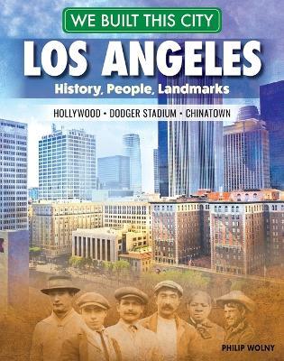 We Built This City: Los Angeles: History, People, Landmarks - Hollywood, Dodger Stadium, Chinatown - Philip Wolny - cover