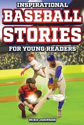 Inspirational Baseball Stories for Young Readers: 12 Unbelievable True Tales to Inspire and Amaze Young Baseball Lovers - Mike Johnson - cover
