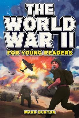 The World War 2 for Young Readers: The Greatest Battles and Most Heroic Events of the Second World War - Mark Burton - cover