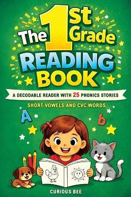 The 1st Grade Reading Book: A Decodable Reader with 25 Phonics Stories with Short Vowels and CVC Words - Curious Bee - cover