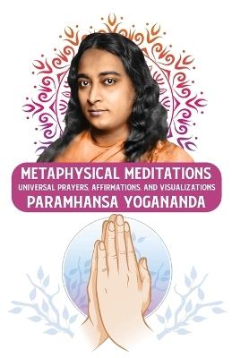 Metaphysical Meditations: Universal Prayers, Affirmations, and Visualizations: Universal Prayers, Affirmations, and Visualizations Paramhansa Yogananda - Paramhansa Yogananda - cover