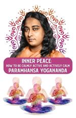 Inner Peace: How to Be Calmly Active and Actively Calm: How to Be Calmly Active and Actively Calm Paramhansa Yogananda