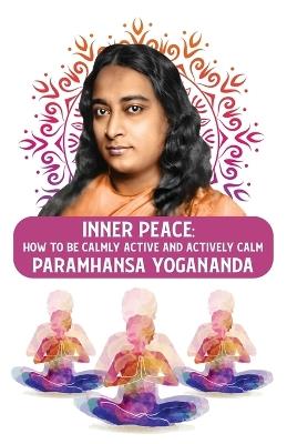Inner Peace: How to Be Calmly Active and Actively Calm: How to Be Calmly Active and Actively Calm Paramhansa Yogananda - Paramhansa Yogananda - cover