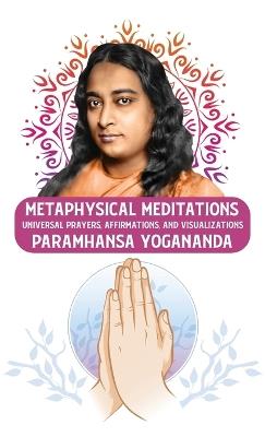 Metaphysical Meditations: Universal Prayers, Affirmations, and Visualizations: Universal Prayers, Affirmations, and Visualizations Paramhansa Yogananda - Paramhansa Yogananda - cover