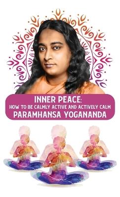 Inner Peace: How to Be Calmly Active and Actively Calm: How to Be Calmly Active and Actively Calm Paramhansa Yogananda - Paramhansa Yogananda - cover