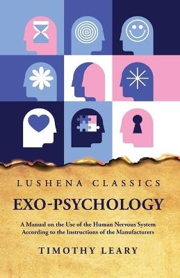 Exo-Psychology A Manual on the Use of the Human Nervous System - Timothy Leary - cover