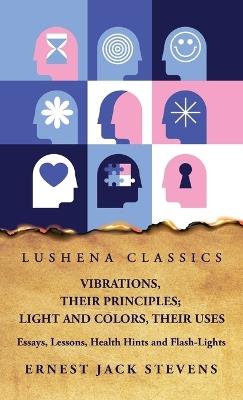 Vibrations, Their Principles; Light and Colors, Their Uses Essays, Lessons, Health Hints and Flash-Lights - Ernest Jack Stevens - cover