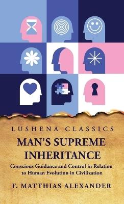 Man's Supreme Inheritance Conscious Guidance - F Matthias Alexander - cover