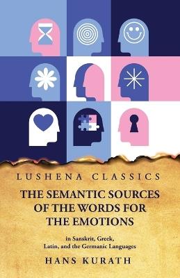 The Semantic Sources of the Words for the Emotions in Sanskrit, Greek, Latin, and the Germanic Languages - Hans Kurath - cover