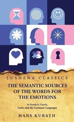 The Semantic Sources of the Words for the Emotions in Sanskrit, Greek, Latin, and the Germanic Languages - Hans Kurath - cover