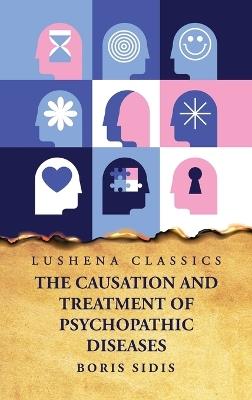 The Causation and Treatment of Psychopathic Diseases - Boris Sidis - cover