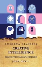 Creative Intelligence Essays in the Pragmatic Attitude