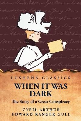 When It Was Dark The Story of a Great Conspiracy - Cyril Arthur Edward Ranger Gull - cover