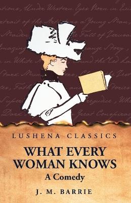 What Every Woman Knows A Comedy - J M Barrie - cover