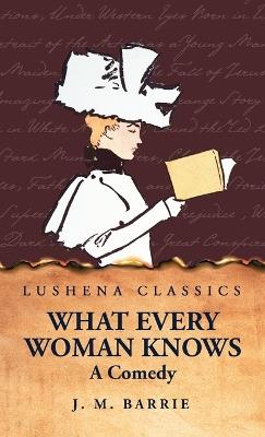 What Every Woman Knows A Comedy - J M Barrie - cover