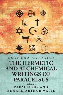 The Hermetic and Alchemical Writings of Paracelsus- Volume 1 - Paracelsus and Edward Arthur Waite - cover