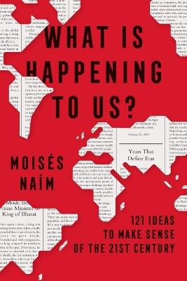 What Is Happening to Us? 121 Ideas to Make Sense of the 21st Century - Moisés Naím - cover